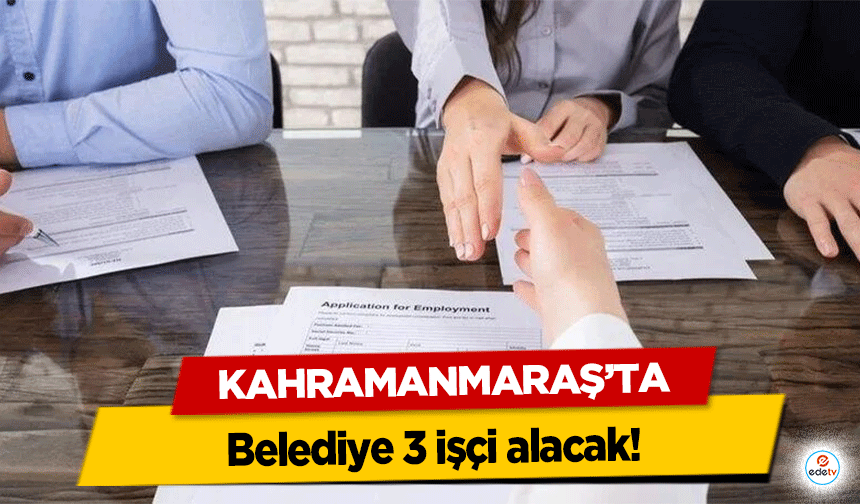 Kahramanmaraş’ta Belediye 3 işçi alacak!
