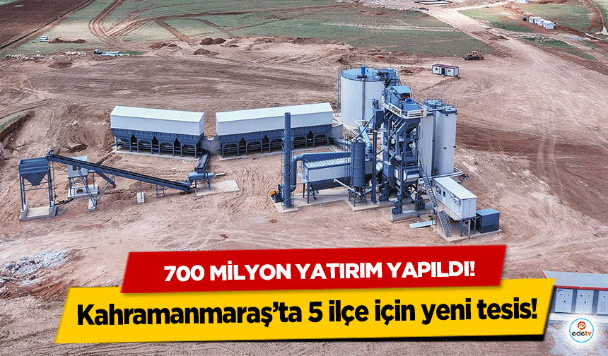 Kahramanmaraş’ta 5 ilçe için yeni tesis! 700 milyon yatırım yapıldı!