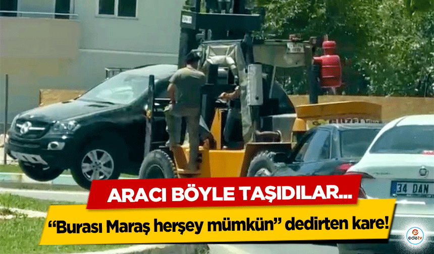 “Burası Maraş her şey mümkün” dedirten kare!