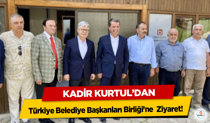 Kadir Kurtul’dan Türkiye Belediye Başkanları Birliği’ne  Ziyaret!
