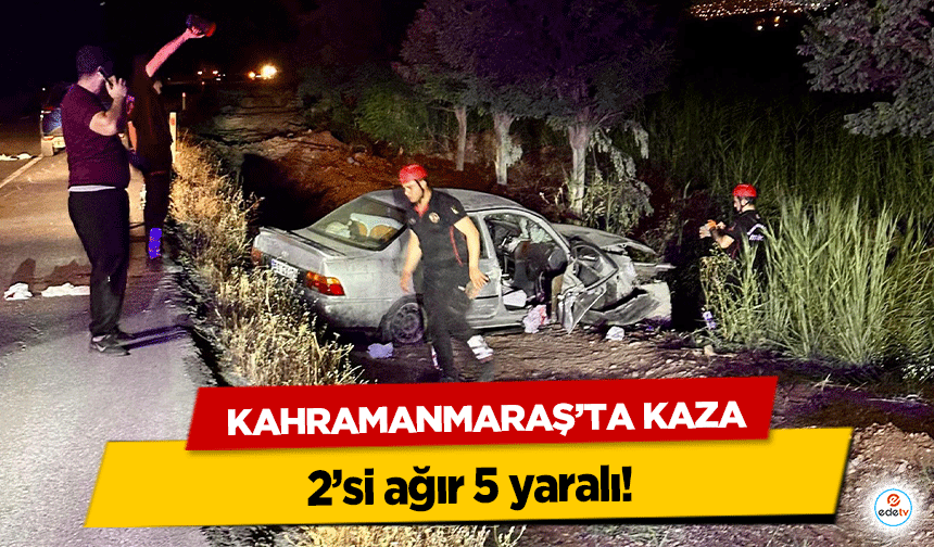 Kahramanmaraş yolunda kaza: 2’si ağır 5 yaralı