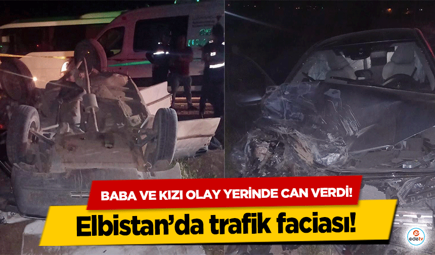 Elbistan’da trafik faciası! Baba ve kızı olay yerinde can verdi!