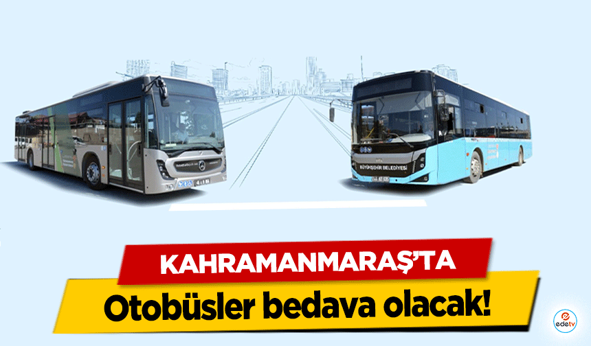Kahramanmaraş’ta Otobüsler bedava olacak!