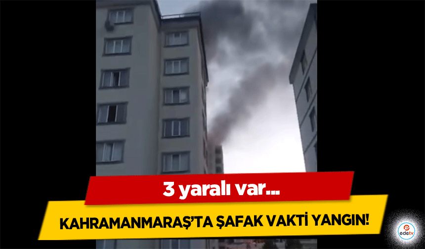 Kahramanmaraş'ta şafak vakti yangın! 3 yaralı var...