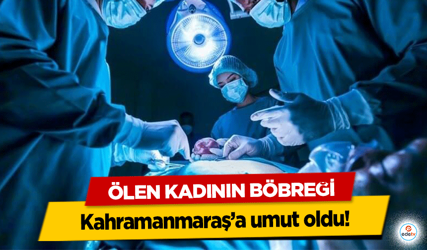 Ölen Kadının Böbreği Kahramanmaraş’a umut oldu!