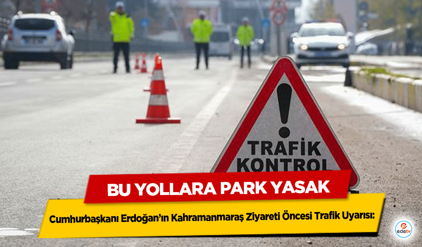 Cumhurbaşkanı Erdoğan’ın Kahramanmaraş Ziyareti Öncesi Trafik Uyarısı: Bu Yollara Park Yasak