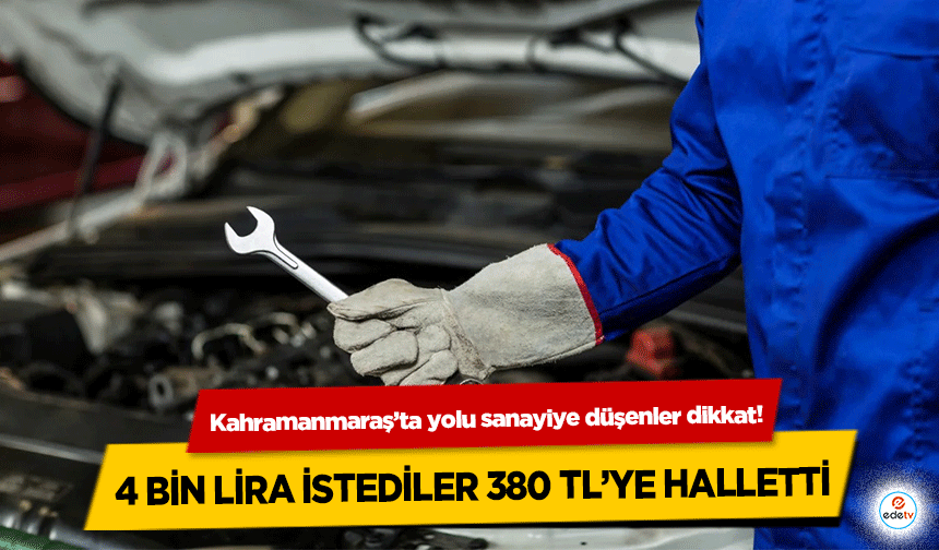 Kahramanmaraş’ta yolu sanayiye düşenler dikkat! 4 bin lira istediler 380 TL’ye halletti