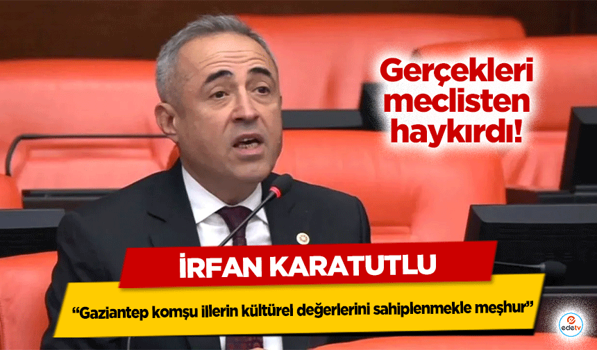İrfan Karatutlu “Gaziantep komşu illerin kültürel değerlerini sahiplenmekle meşhur”