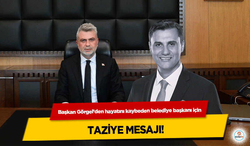 Başkan Görgel’den hayatını kaybeden belediye başkanı için taziye mesajı