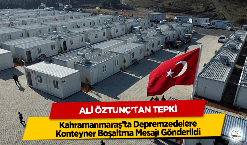 Kahramanmaraş’ta Depremzedelere Konteyner Boşaltma Mesajı Gönderildi: Ali Öztunç’tan Tepki