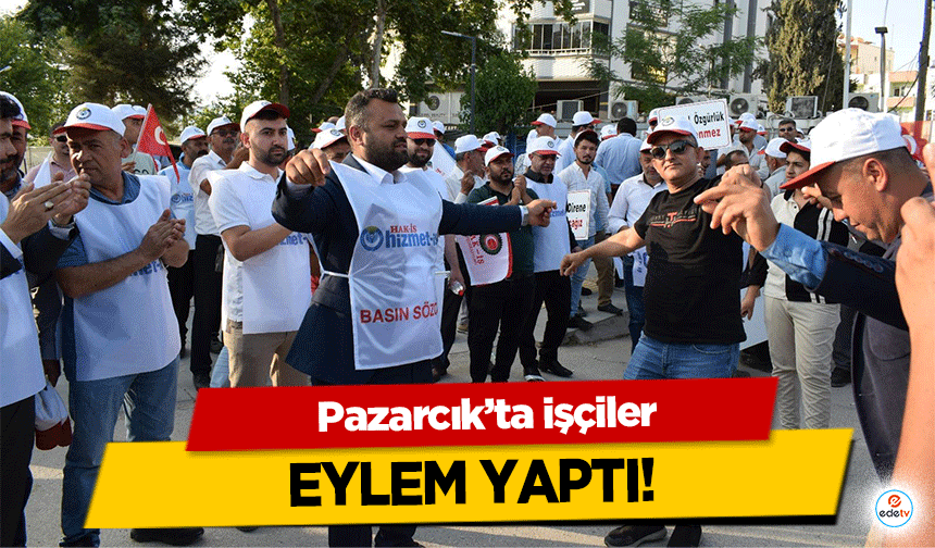 Pazarcık’ta işçiler eylem yaptı!