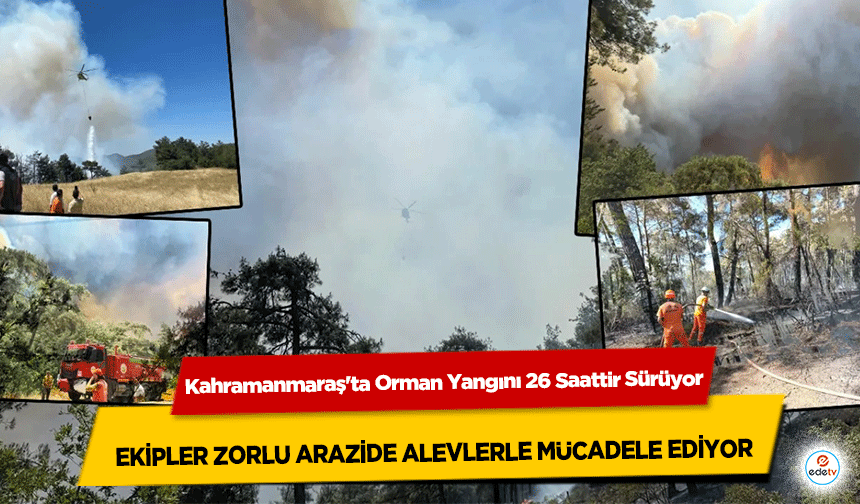 Kahramanmaraş'ta Orman Yangını 26 Saattir Sürüyor: Ekipler Zorlu Arazide Alevlerle Mücadele Ediyor