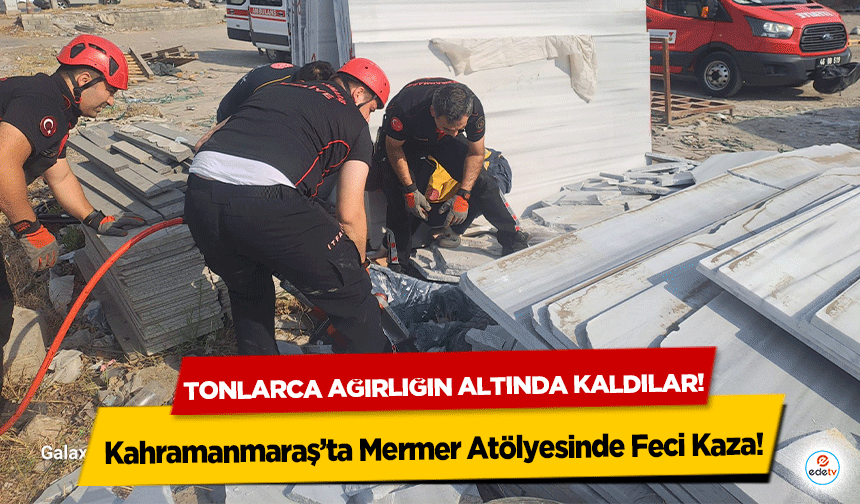 Kahramanmaraş’ta Mermer Atölyesinde Feci Kaza! Tonlarca ağırlığın altında kaldılar!