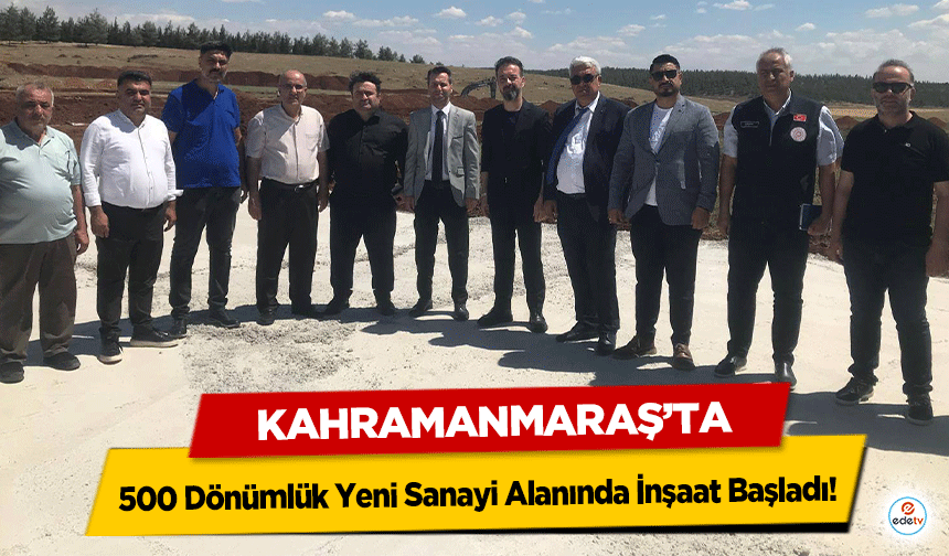 Kahramanmaraş’ta 500 Dönümlük Yeni Sanayi Alanında İnşaat Başladı!