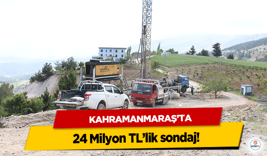 Kahramanmaraş’ta 24 Milyon TL’lik sondaj!