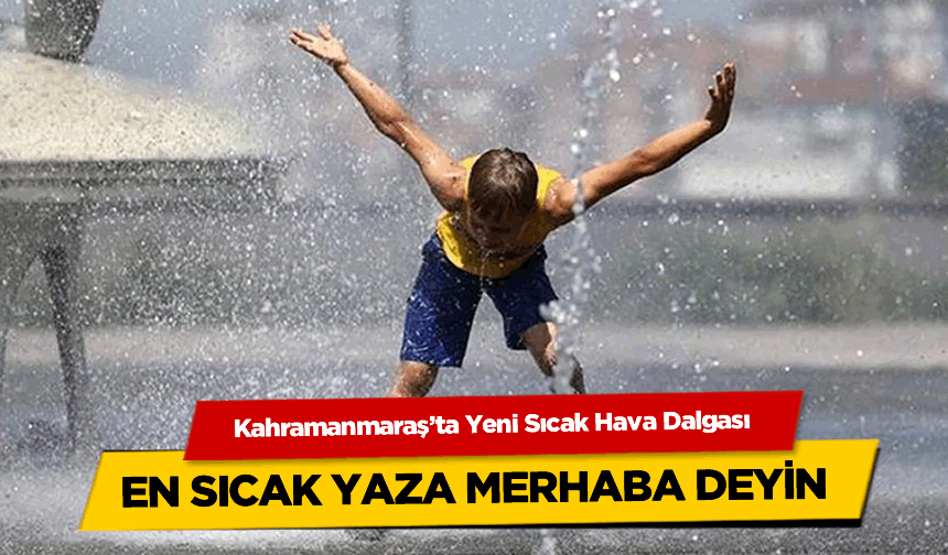 Kahramanmaraş'ta Yeni Sıcak Hava Dalgası: Mevsim Normallerinin Üzerinde Sıcaklıklar Kapıda