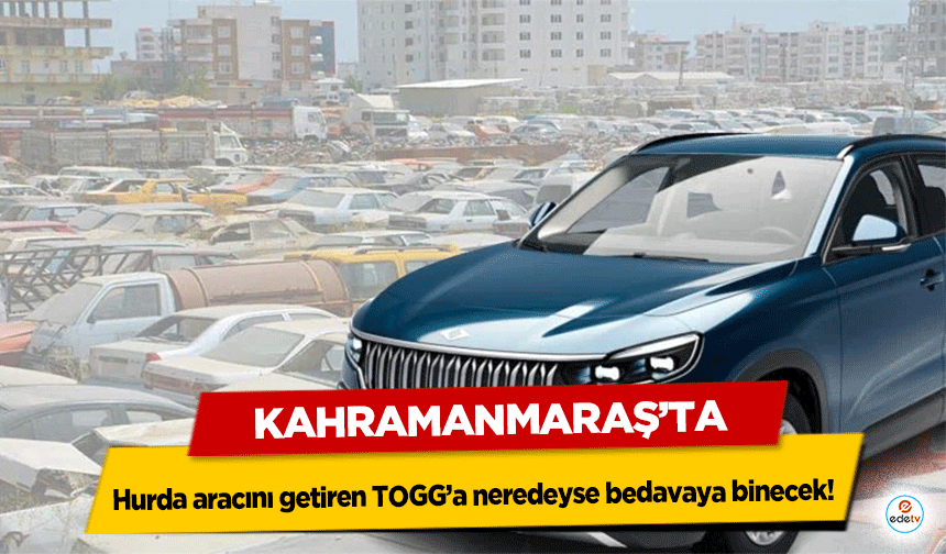 Kahramanmaraş’ta Hurda aracını getiren TOGG’a neredeyse bedavaya binecek!