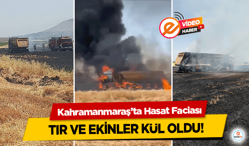 Kahramanmaraş’ta Hasat Faciası: Tır Ve Ekinler Kül Oldu!