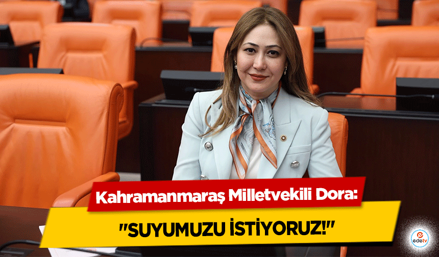 Kahramanmaraş Milletvekili Dora: "Suyumuzu İstiyoruz!"