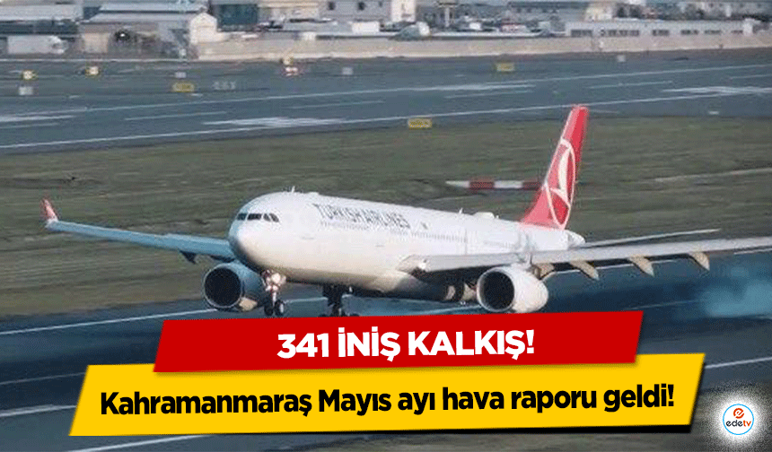 Kahramanmaraş Mayıs ayı hava raporu geldi! 341 iniş kalkış!
