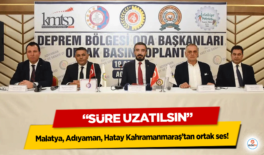 Malatya, Adıyaman, Hatay Kahramanmaraş’tan ortak ses! “Süre uzatılsın”
