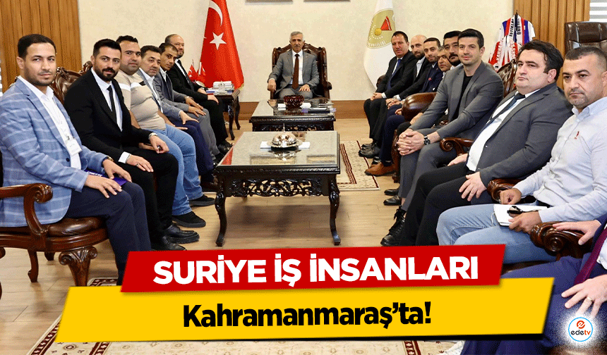 Suriye İş insanları Kahramanmaraş’ta! Gündemde ticaret var…