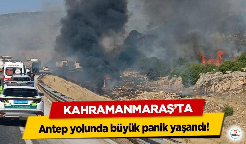 Kahramanmaraş’ta Antep yolunda büyük panik yaşandı!