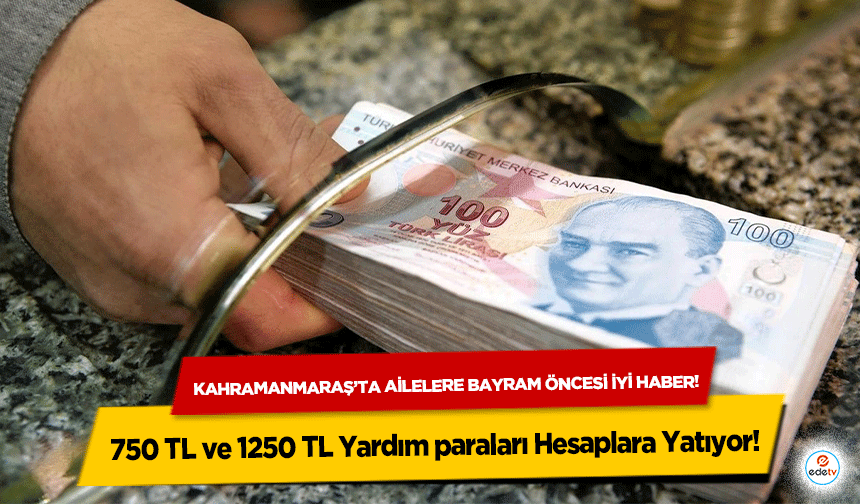 Kahramanmaraş’ta ailelere bayram öncesi iyi haber! 750 TL ve 1250 TL Yardım paraları Hesaplara Yatıyor!