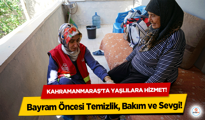 Bayram Öncesi Temizlik, Bakım ve Sevgi! Kahramanmaraş’ta yaşlılara hizmet!