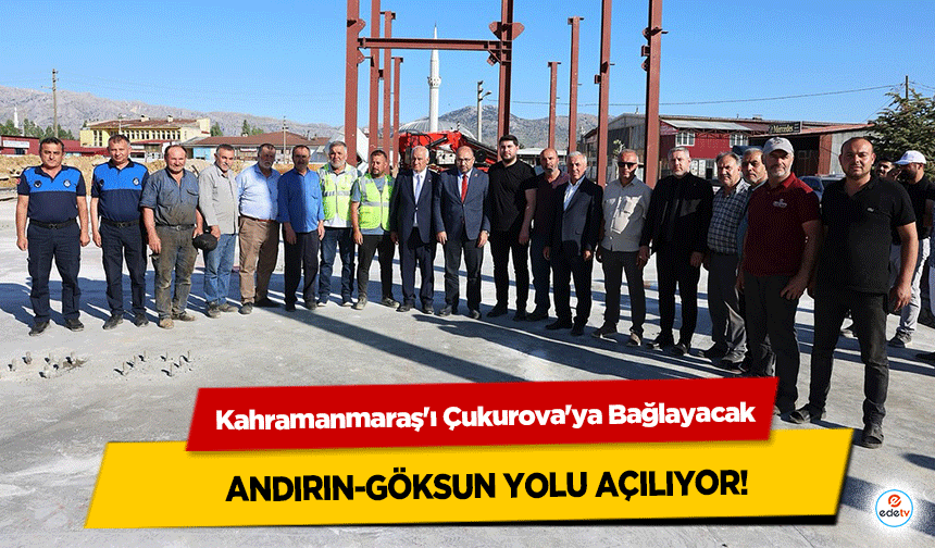 Kahramanmaraş'ı Çukurova'ya Bağlayacak Andırın-Göksun Yolu açılıyor!