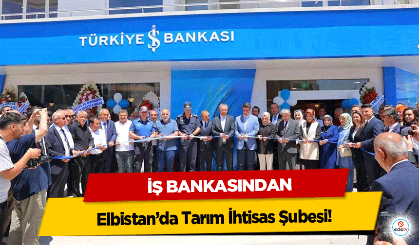 İş Bankası’ndan Elbistan’da Tarım İhtisas Şubesi!
