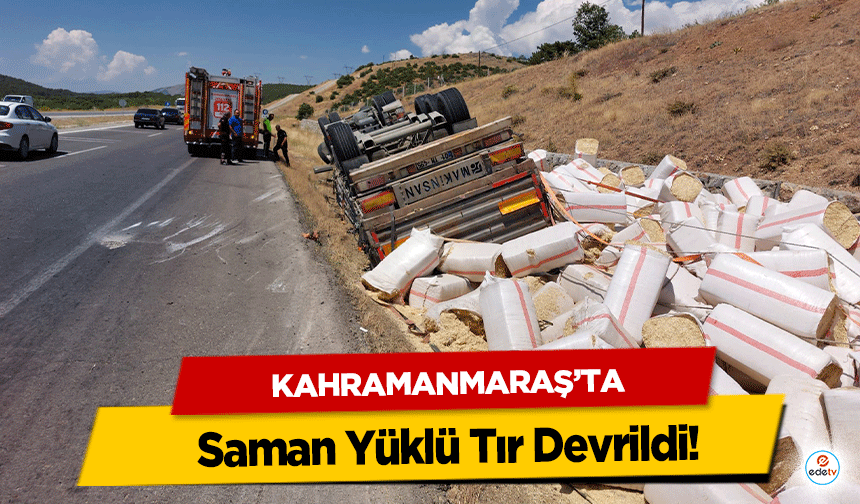 Kahramanmaraş’ta Saman Yüklü Tır Devrildi!