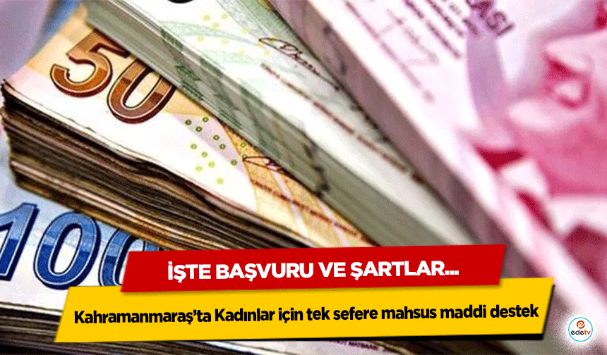 Kahramanmaraş’ta Kadınlar için tek sefere mahsus maddi destek: İşte Başvuru ve Şartlar...