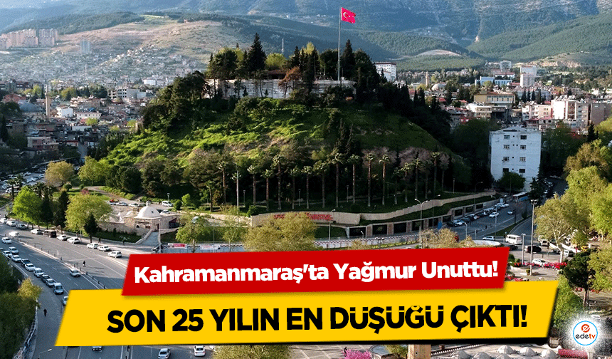 Kahramanmaraş'ta Yağmur Unuttu! Son 25 yılın en düşüğü çıktı!