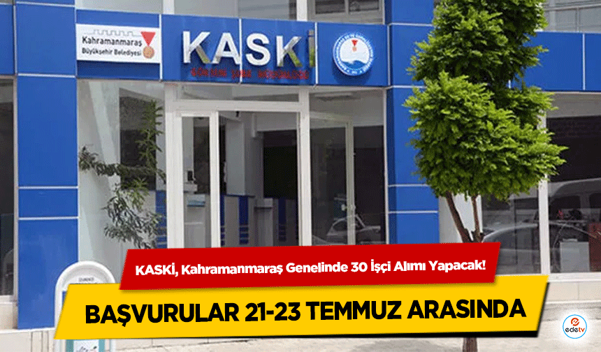 KASKİ, Kahramanmaraş Genelinde 30 İşçi Alımı Yapacak! Başvurular 21-23 Temmuz Arasında