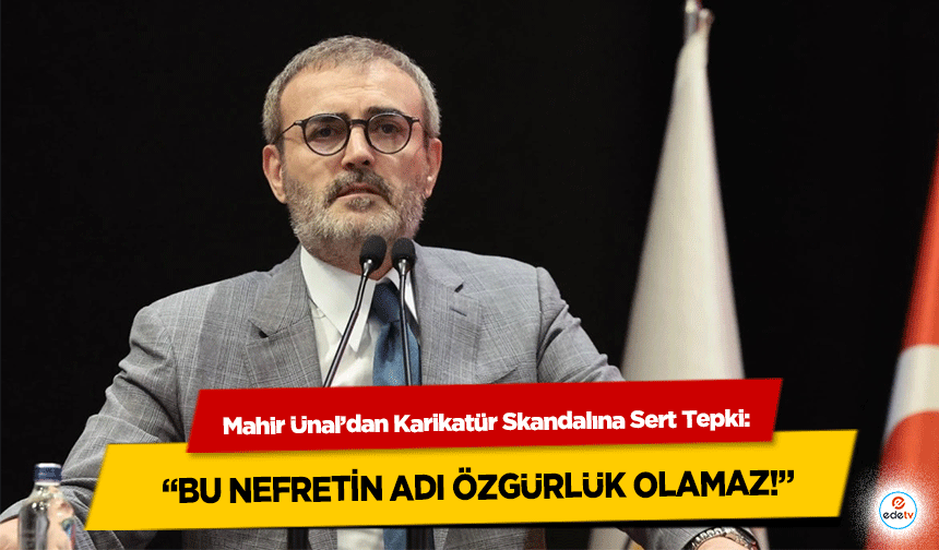 Mahir Ünal’dan Karikatür Skandalına Sert Tepki: “Bu Nefretin Adı Özgürlük Olamaz!”