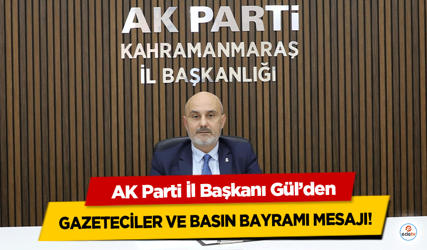 AK Parti İl Başkanı Gül’den Gazeteciler ve Basın Bayramı Mesajı!