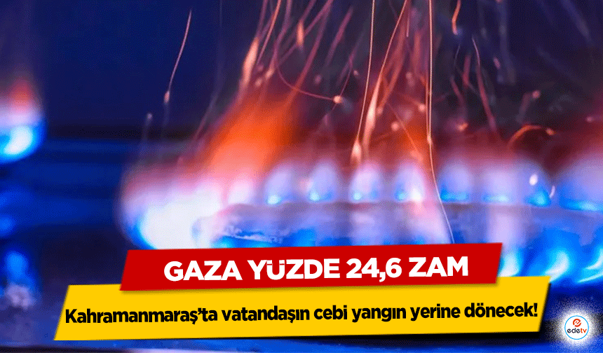 Kahramanmaraş’ta vatandaşın cebi yangın yerine dönecek! Gaza Yüzde 24,6 Zam