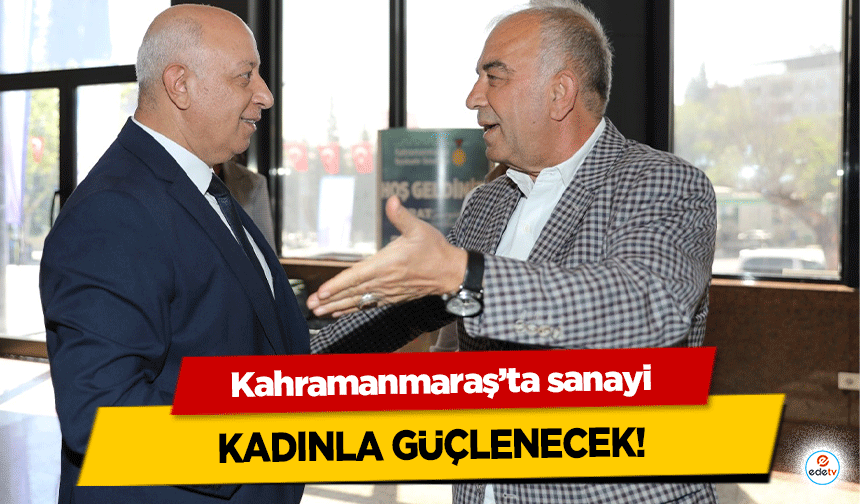 Kahramanmaraş’ta sanayi kadınla güçlenecek!
