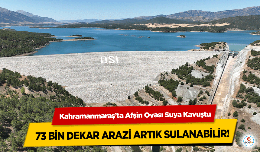 Kahramanmaraş’ta Afşin Ovası Suya Kavuştu: 73 Bin Dekar Arazi Artık Sulanabilir