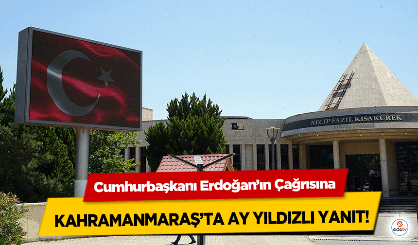 Cumhurbaşkanı Erdoğan’ın Çağrısına Kahramanmaraş’ta Ay Yıldızlı Yanıt!