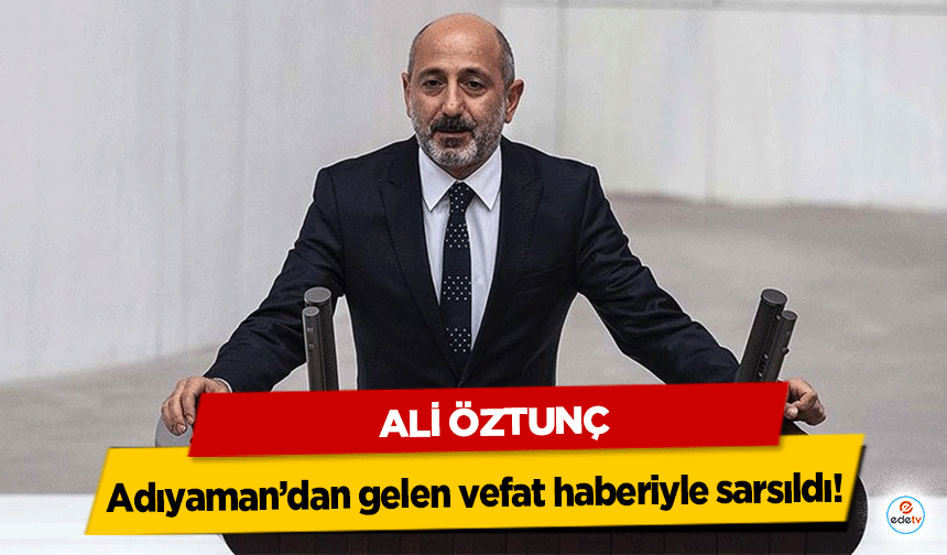 Ali Öztunç Adıyaman’dan gelen vefat haberiyle sarsıldı!