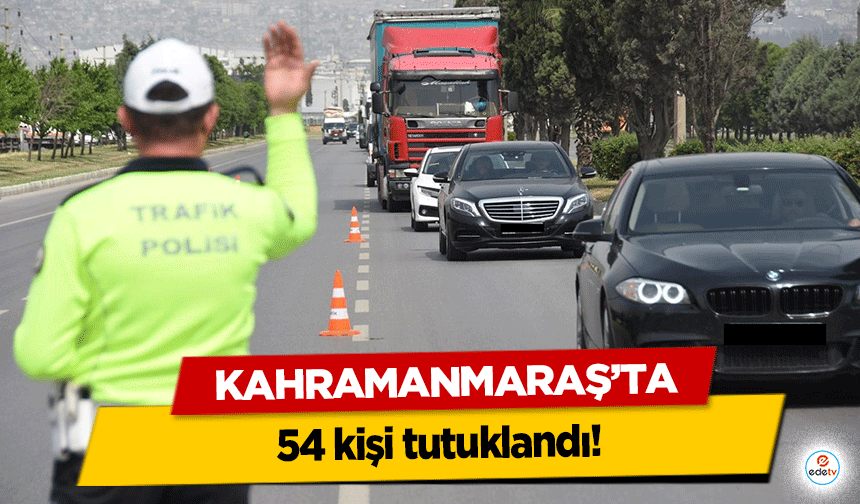Kahramanmaraş’ta 54 kişi tutuklandı!