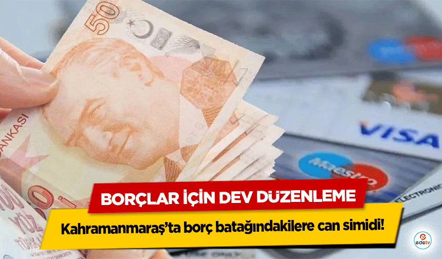 Kahramanmaraş’ta borç batağındakilere can simidi! Borçlar İçin Dev Düzenleme