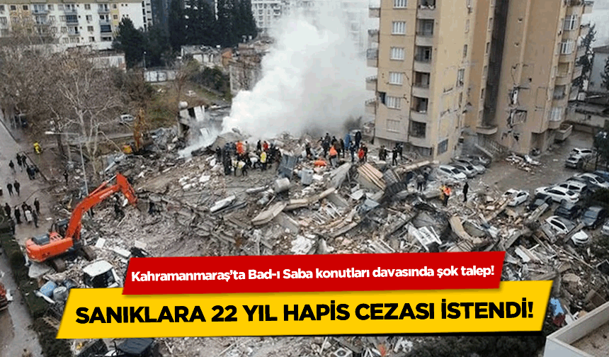 Kahramanmaraş'ta Bad-ı Saba konutları davasında şok talep! 22 yıl hapis cezası isteniyor