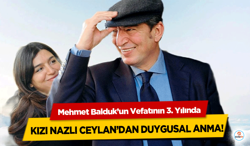 Mehmet Balduk’un Vefatının 3. Yılında Kızı Nazlı Ceylan’dan Duygusal Anma