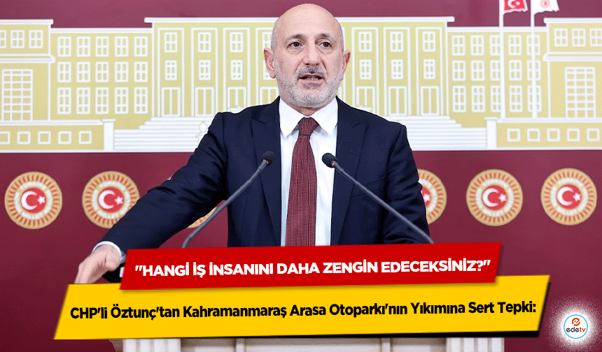 CHP'li Öztunç'tan Kahramanmaraş Arasa Otoparkı'nın Yıkımına Sert Tepki: "Hangi İş İnsanını Daha Zengin Edeceksiniz?"