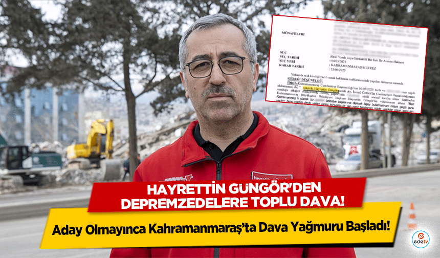Hayrettin Güngör'den depremzedelere toplu dava! Aday Olmayınca Kahramanmaraş’ta Dava Yağmuru Başladı!