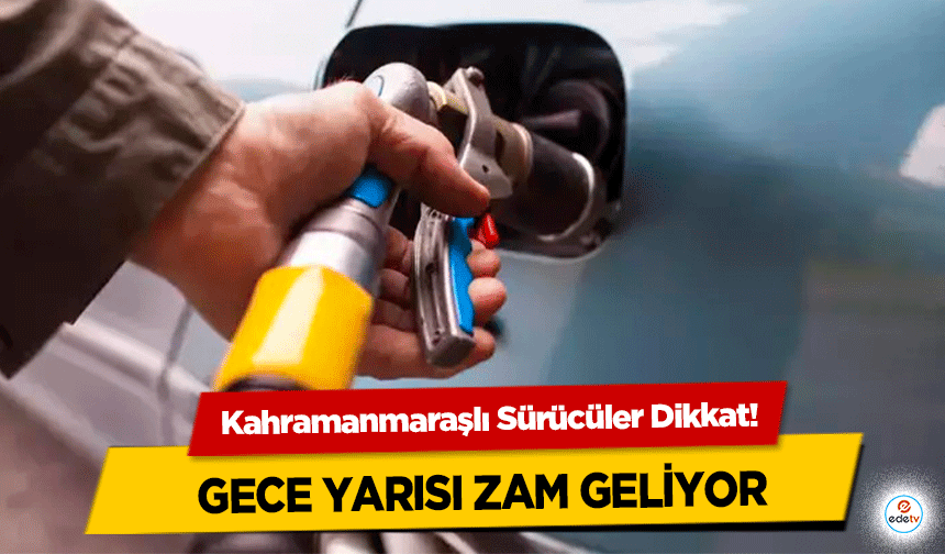 Kahramanmaraşlı Sürücüler Dikkat! Gece Yarısı Zam Geliyor