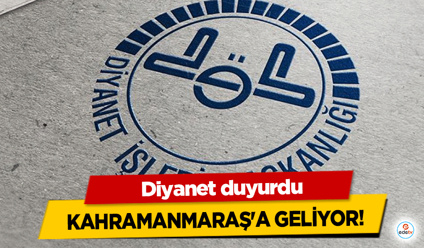 Diyanet duyurdu, Kahramanmaraş'a Geliyor!